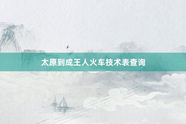 太原到成王人火车技术表查询