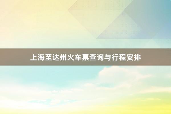上海至达州火车票查询与行程安排